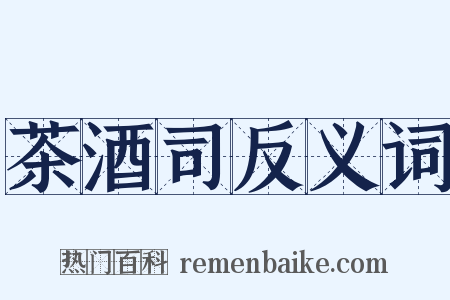 茶酒司反义词是什么意思的图片